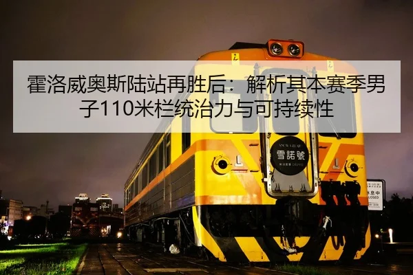 霍洛威奥斯陆站再胜后：解析其本赛季男子110米栏统治力与可持续性