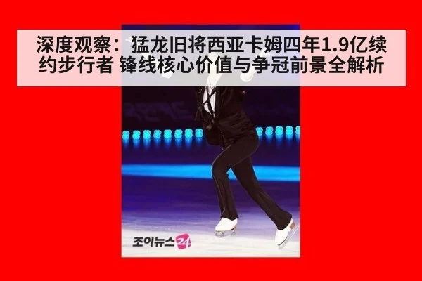 深度观察：猛龙旧将西亚卡姆四年1.9亿续约步行者 锋线核心价值与争冠前景全解析
