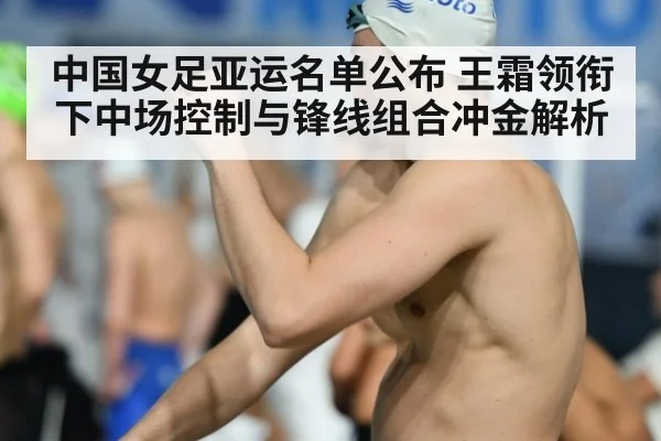中国女足亚运名单公布 王霜领衔下中场控制与锋线组合冲金解析