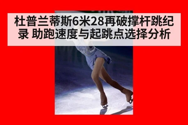 杜普兰蒂斯6米28再破撑杆跳纪录 助跑速度与起跳点选择分析